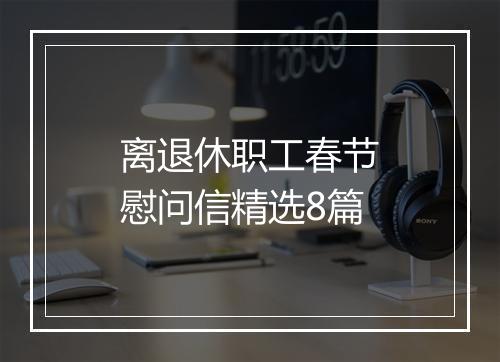 离退休职工春节慰问信精选8篇