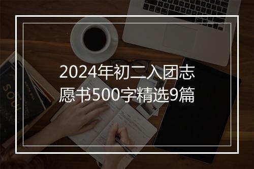 2024年初二入团志愿书500字精选9篇