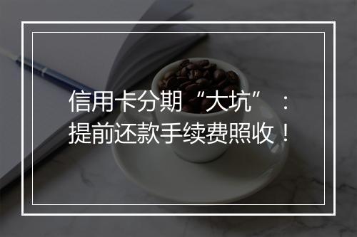 信用卡分期“大坑”：提前还款手续费照收！