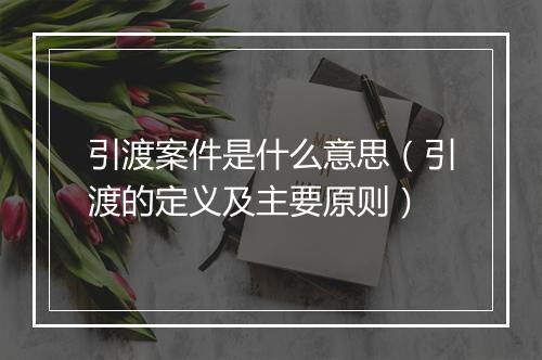 引渡案件是什么意思（引渡的定义及主要原则）