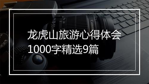 龙虎山旅游心得体会1000字精选9篇