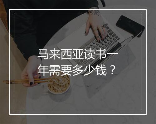 马来西亚读书一年需要多少钱？