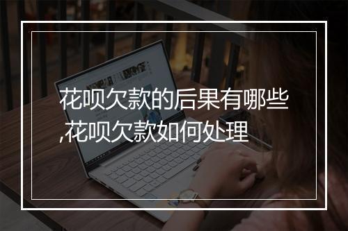 花呗欠款的后果有哪些,花呗欠款如何处理