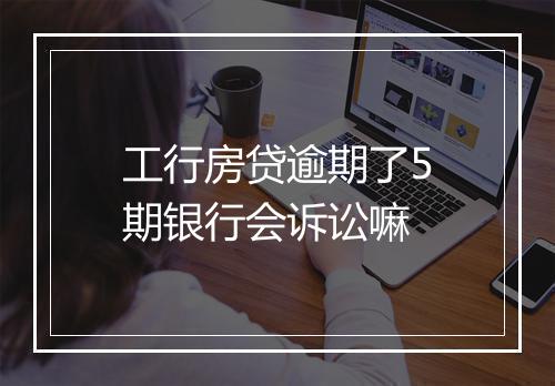 工行房贷逾期了5期银行会诉讼嘛