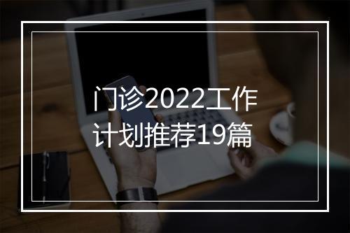 门诊2022工作计划推荐19篇