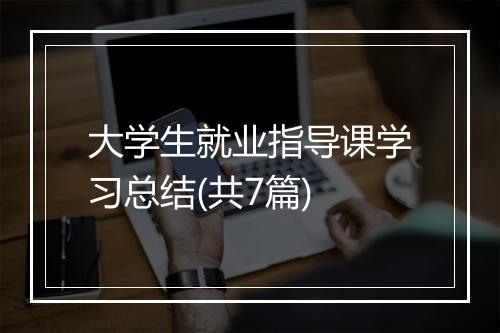 大学生就业指导课学习总结(共7篇)