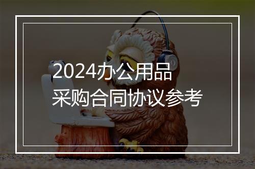 2024办公用品采购合同协议参考