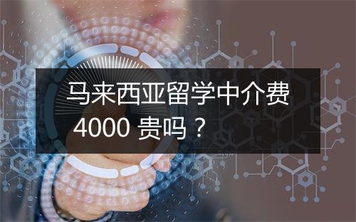 马来西亚留学中介费 4000 贵吗？