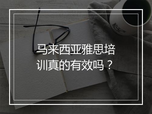 马来西亚雅思培训真的有效吗？