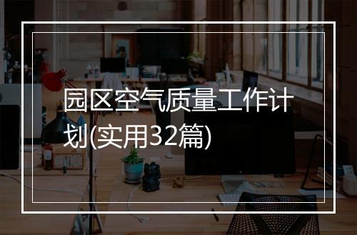 园区空气质量工作计划(实用32篇)