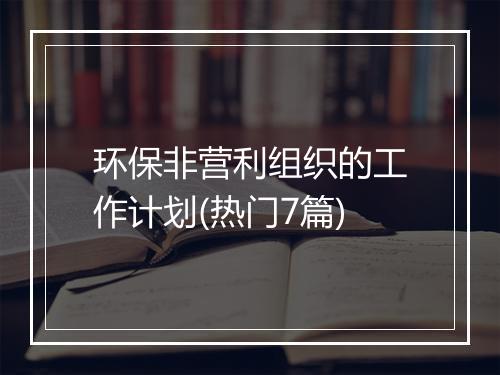 环保非营利组织的工作计划(热门7篇)