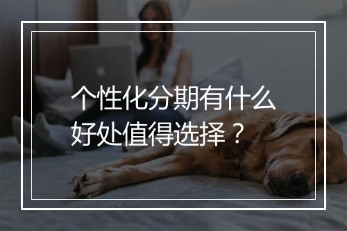 个性化分期有什么好处值得选择？