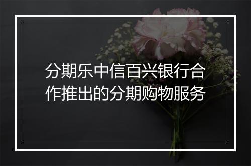 分期乐中信百兴银行合作推出的分期购物服务