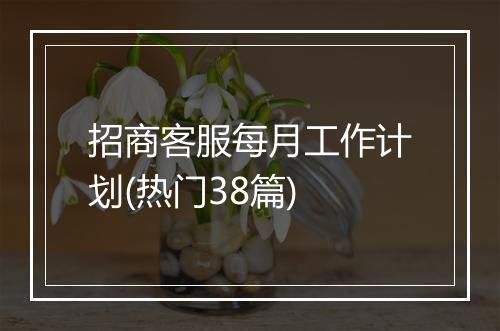 招商客服每月工作计划(热门38篇)