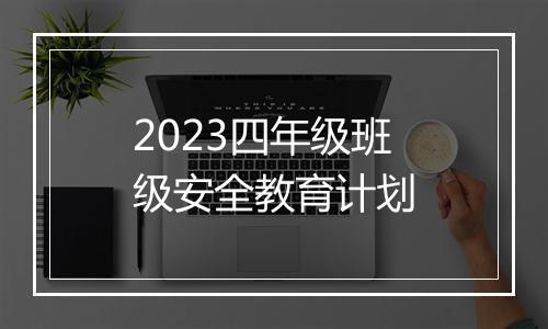2023四年级班级安全教育计划