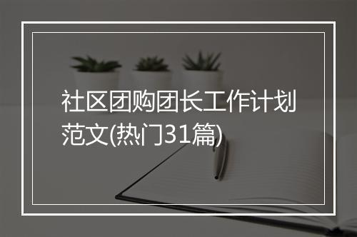 社区团购团长工作计划范文(热门31篇)