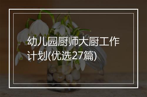 幼儿园厨师大厨工作计划(优选27篇)