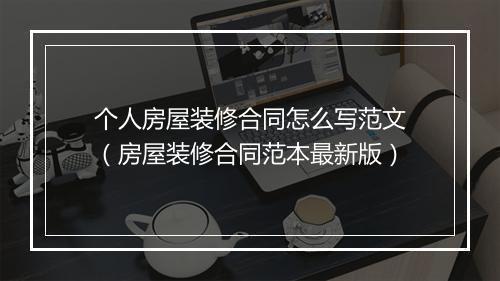 个人房屋装修合同怎么写范文（房屋装修合同范本最新版）