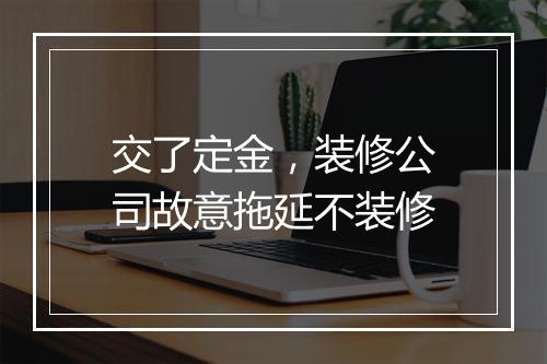 交了定金，装修公司故意拖延不装修