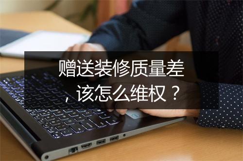 赠送装修质量差，该怎么维权？