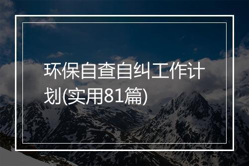 环保自查自纠工作计划(实用81篇)