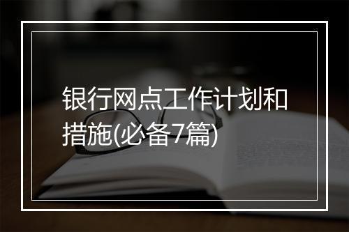 银行网点工作计划和措施(必备7篇)