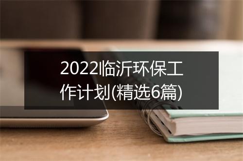 2022临沂环保工作计划(精选6篇)