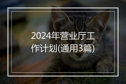 2024年营业厅工作计划(通用3篇)