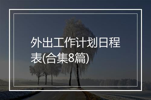 外出工作计划日程表(合集8篇)