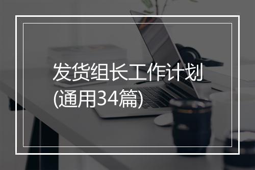 发货组长工作计划(通用34篇)
