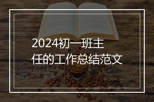 2024初一班主任的工作总结范文