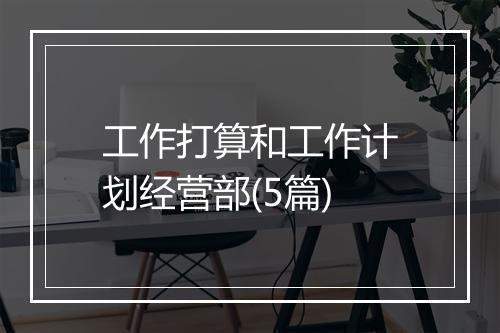 工作打算和工作计划经营部(5篇)