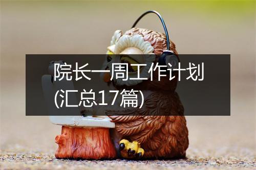 院长一周工作计划(汇总17篇)