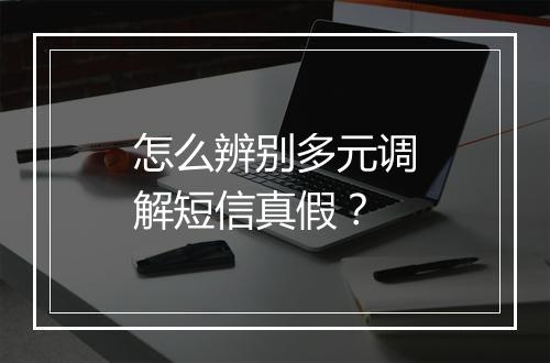 怎么辨别多元调解短信真假？