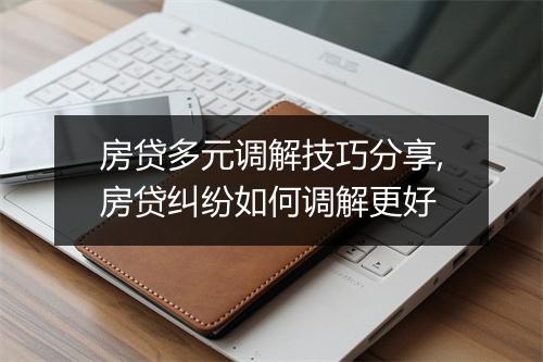 房贷多元调解技巧分享,房贷纠纷如何调解更好