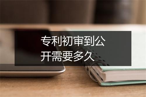 专利初审到公开需要多久
