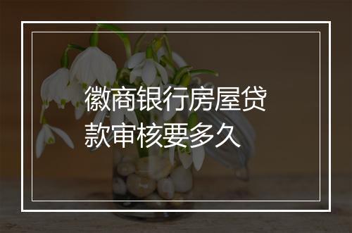 徽商银行房屋贷款审核要多久