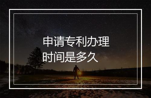 申请专利办理时间是多久