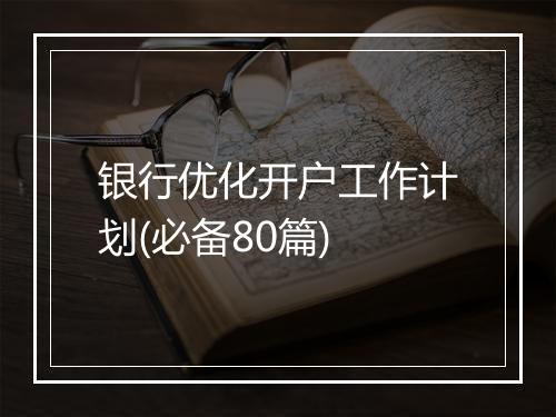 银行优化开户工作计划(必备80篇)