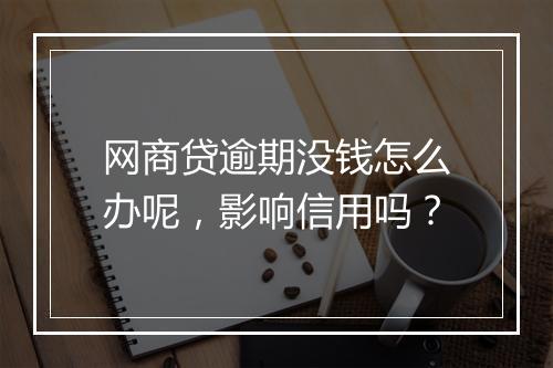 网商贷逾期没钱怎么办呢，影响信用吗？