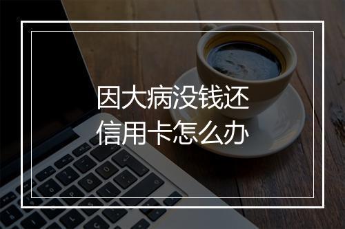 因大病没钱还信用卡怎么办