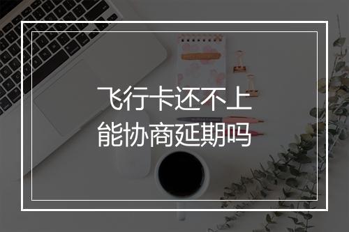 飞行卡还不上能协商延期吗