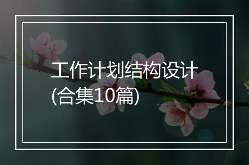 工作计划结构设计(合集10篇)