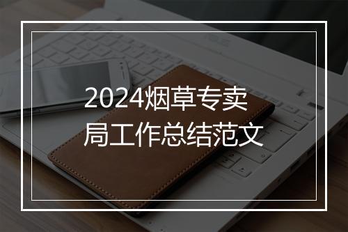 2024烟草专卖局工作总结范文