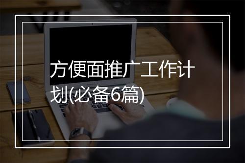 方便面推广工作计划(必备6篇)