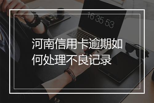 河南信用卡逾期如何处理不良记录