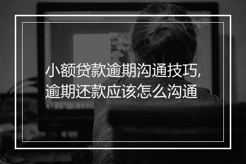小额贷款逾期沟通技巧,逾期还款应该怎么沟通