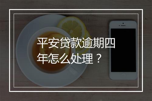 平安贷款逾期四年怎么处理？