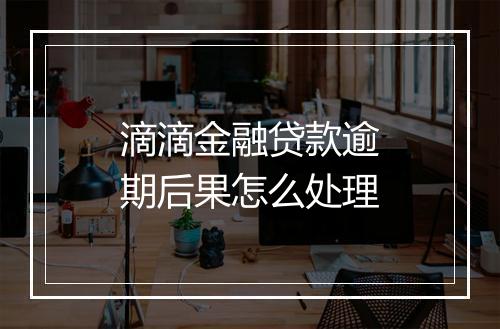滴滴金融贷款逾期后果怎么处理