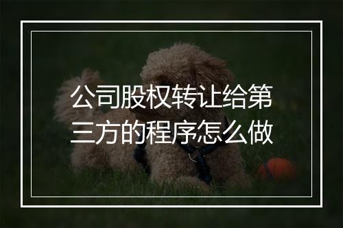 公司股权转让给第三方的程序怎么做
